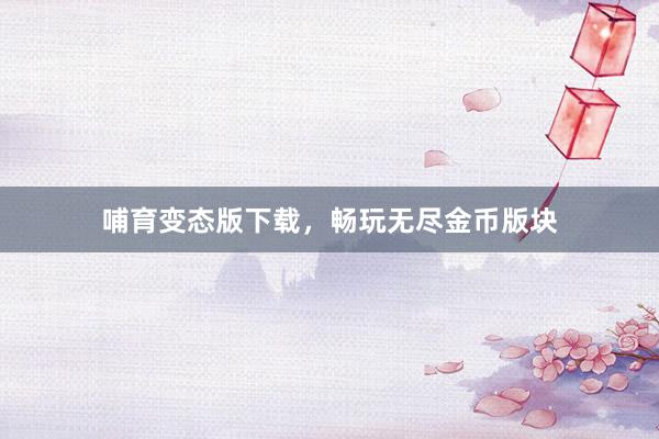 哺育变态版下载，畅玩无尽金币版块